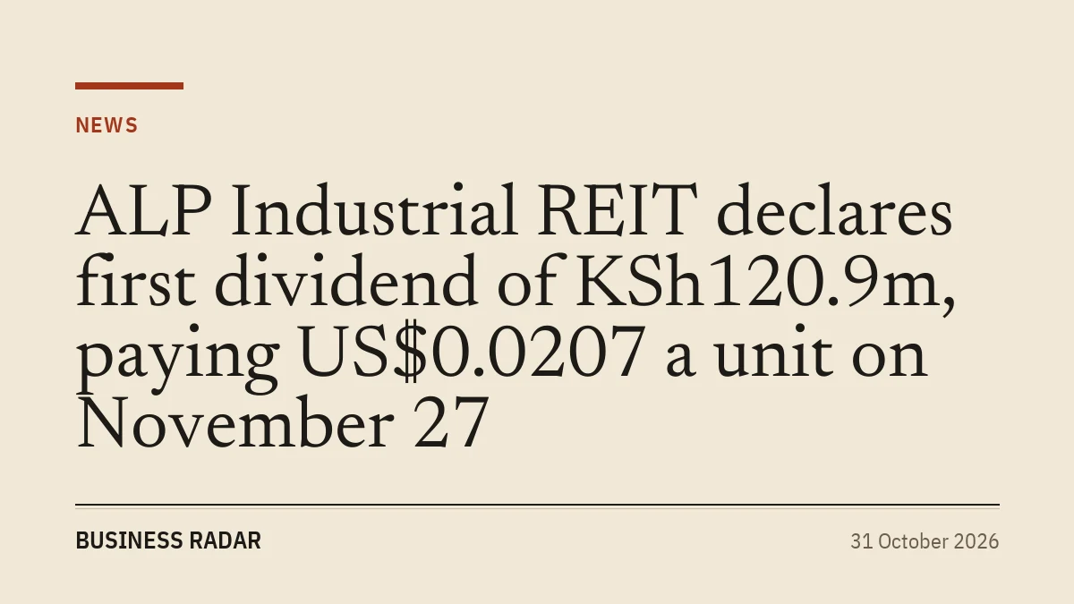 ALP Industrial REIT declares first dividend of KSh120.9m, paying US$0.0207 a unit on November 27