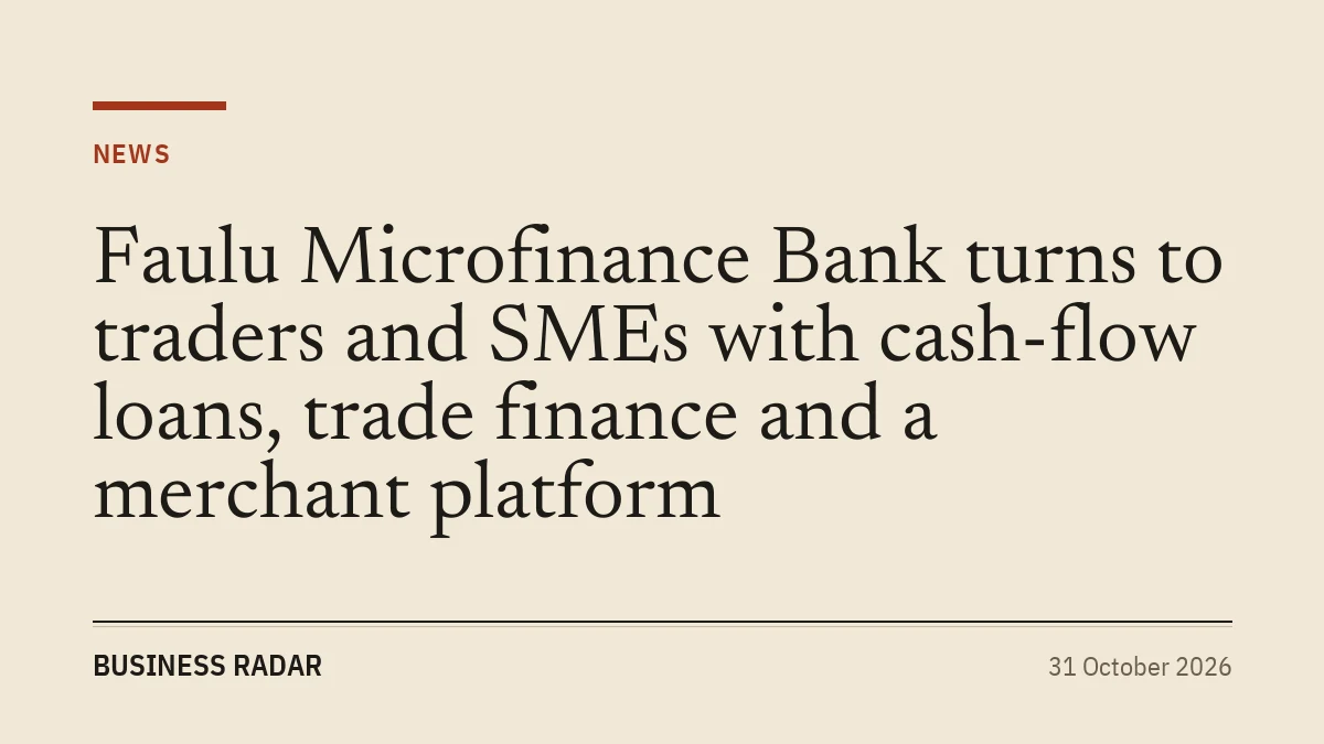Faulu Microfinance Bank turns to traders and SMEs with cash-flow loans, trade finance and a merchant platform