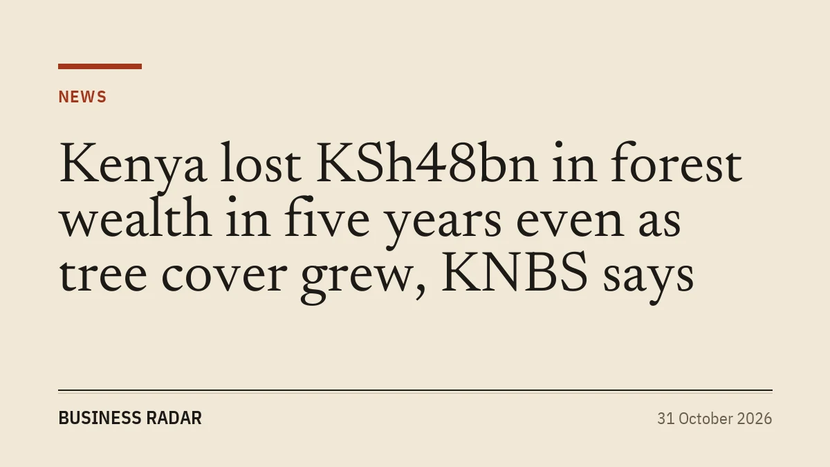 Kenya lost KSh48bn in forest wealth in five years even as tree cover grew, KNBS says