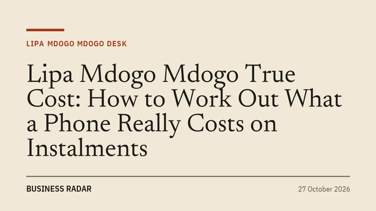 Lipa Mdogo Mdogo True Cost: How to Work Out What a Phone Really Costs on Instalments