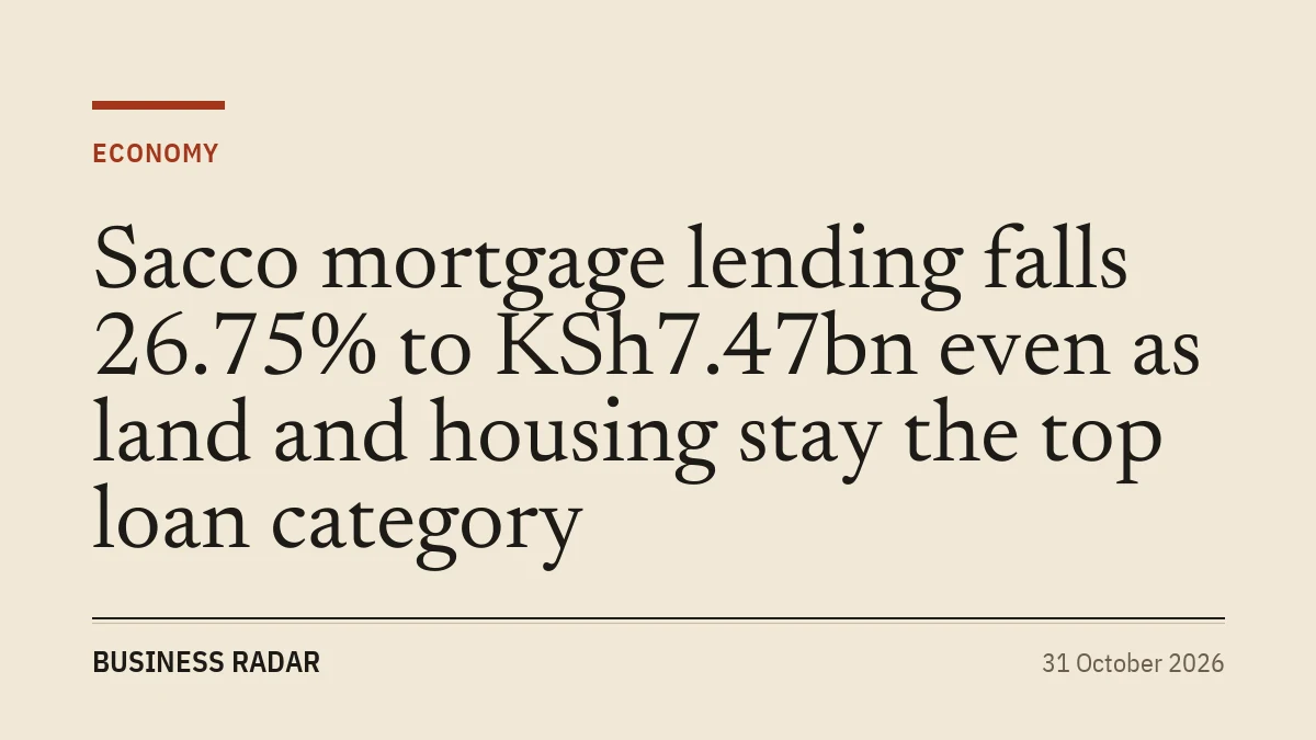 Sacco mortgage lending falls 26.75% to KSh7.47bn even as land and housing stay the top loan category